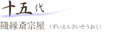 十五代 隨縁斎宗屋（ずいえんさいそうおく）